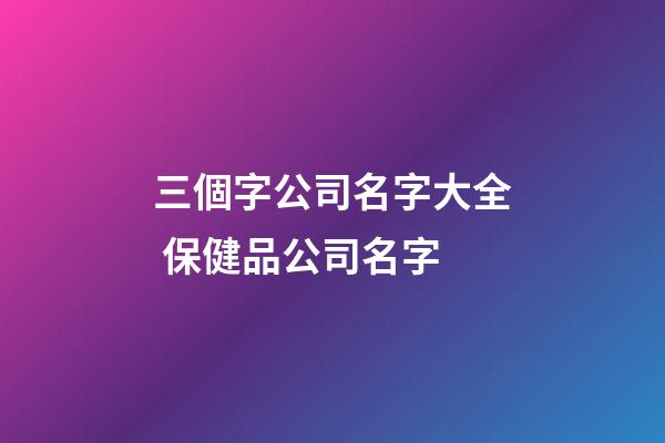 三個字公司名字大全 保健品公司名字-第1張-公司起名-玄機派